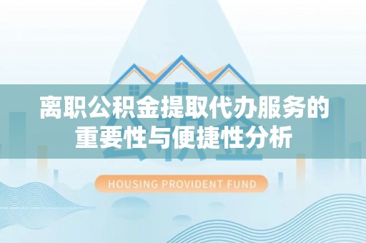 九龙离职公积金提取代办服务的重要性与便捷性分析