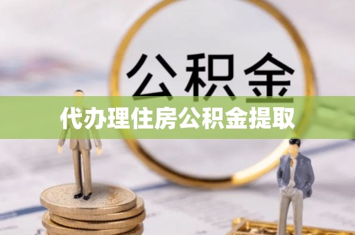 九龙代办理住房公积金提取