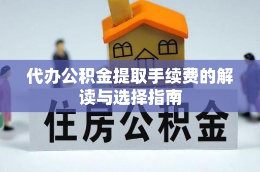 九龙代办公积金提取手续费的解读与选择指南