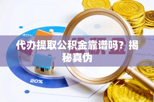 九龙代办提取公积金靠谱吗？揭秘真伪