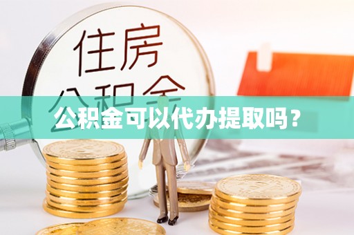 九龙公积金可以代办提取吗？