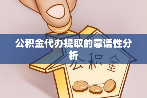 九龙公积金代办提取的靠谱性分析