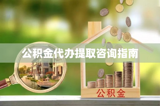 九龙公积金代办提取咨询指南